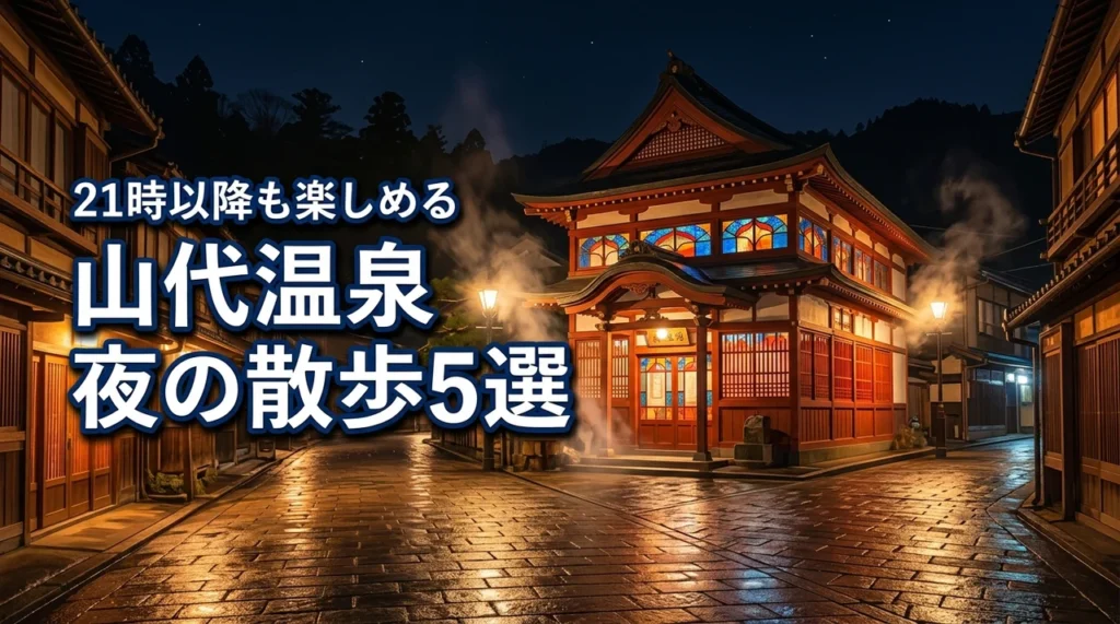 山代温泉の夜を散歩する魅力とは？21時以降も楽しめるおすすめスポット5選