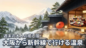 大阪から新幹線で行ける温泉ってどこ？大人の週末に最適な癒しの湯宿