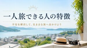 一人旅できる人ってどんな人？特徴を知って不安を解消する方法
