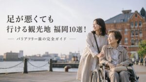 足が悪くても行ける観光地 福岡10選！バリアフリー旅の完全ガイド